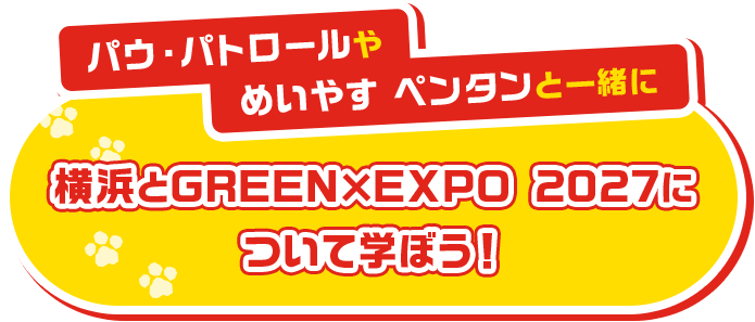 パウ・パトロールやめいやす ペンタンと一緒に横浜とGREEN×EXPO 2027について学ぼう！