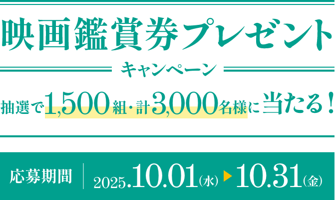 映画鑑賞券プレゼントキャンペーン 抽選で1,500組・計3,000名様に当たる
